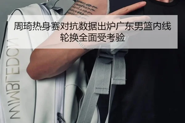 周琦热身赛对抗数据出炉广东男篮内线轮换全面受考验
