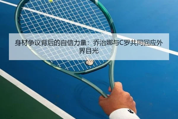 身材争议背后的自信力量：乔治娜与C罗共同回应外界目光